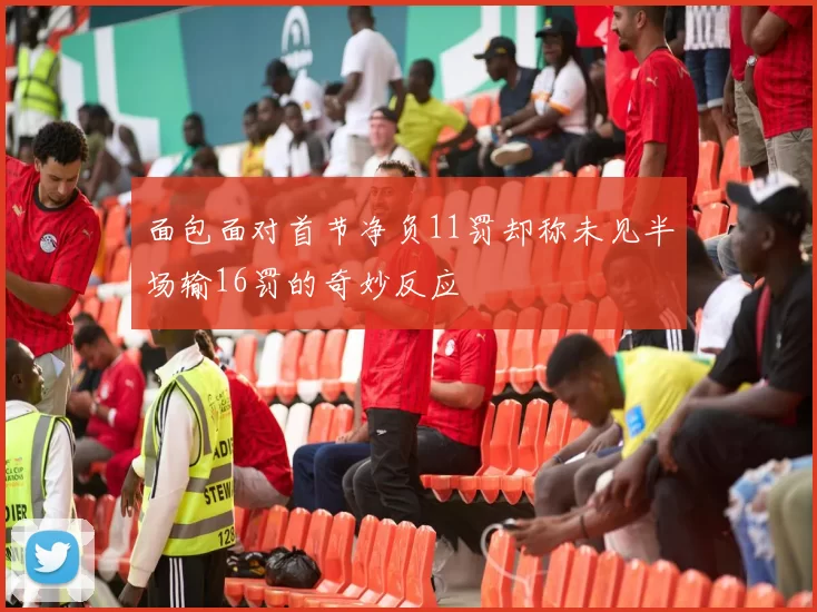 面包面对首节净负11罚却称未见半场输16罚的奇妙反应